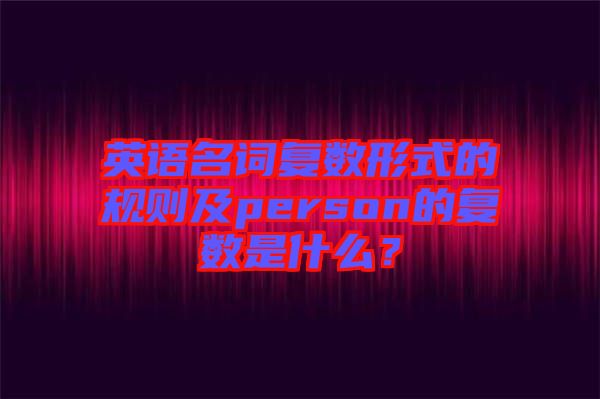 英語名詞復數形式的規(guī)則及person的復數是什么？