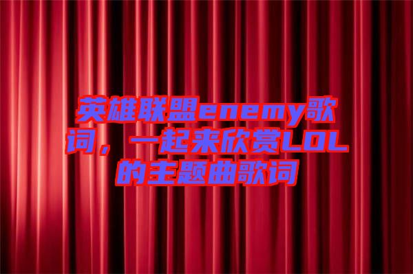 英雄聯(lián)盟enemy歌詞，一起來欣賞LOL的主題曲歌詞