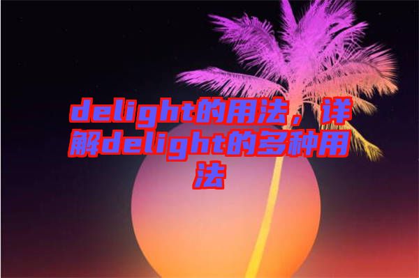 delight的用法，詳解delight的多種用法