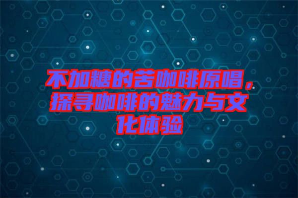 不加糖的苦咖啡原唱，探尋咖啡的魅力與文化體驗