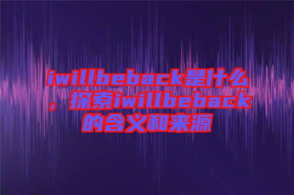 iwillbeback是什么，探索iwillbeback的含義和來(lái)源