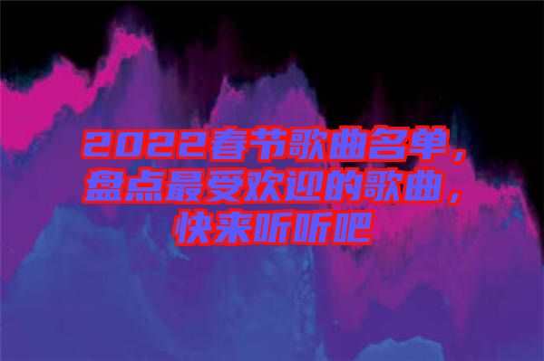 2022春節(jié)歌曲名單，盤點最受歡迎的歌曲，快來聽聽吧