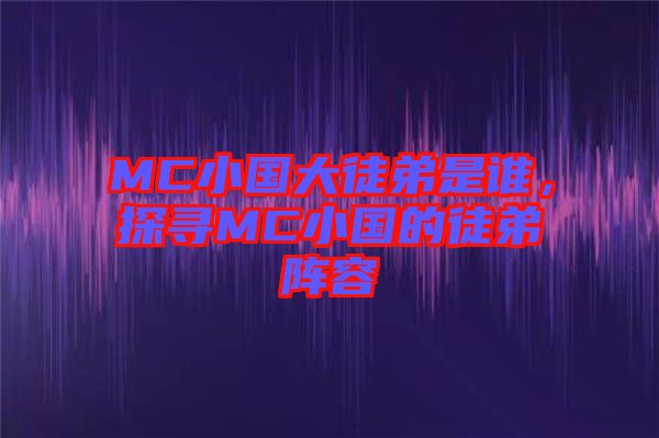 MC小國大徒弟是誰，探尋MC小國的徒弟陣容