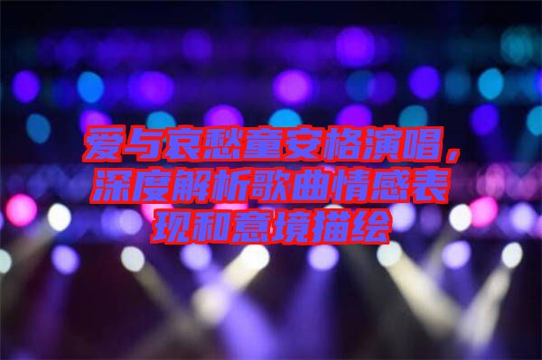 愛與哀愁童安格演唱，深度解析歌曲情感表現(xiàn)和意境描繪