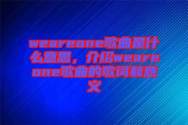 weareone歌曲是什么意思，介紹weareone歌曲的歌詞和意義