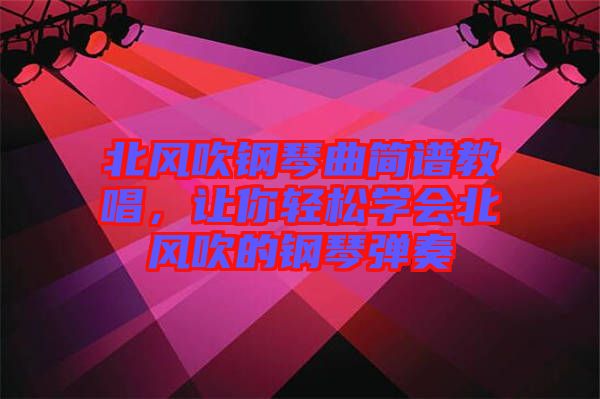 北風(fēng)吹鋼琴曲簡譜教唱，讓你輕松學(xué)會(huì)北風(fēng)吹的鋼琴彈奏