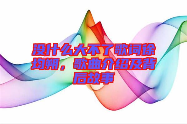 沒什么大不了歌詞徐均朔，歌曲介紹及背后故事