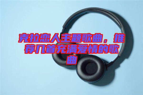 克拉戀人主題歌曲，推薦幾首充滿愛情的歌曲