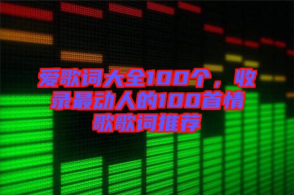 愛歌詞大全100個，收錄最動人的100首情歌歌詞推薦