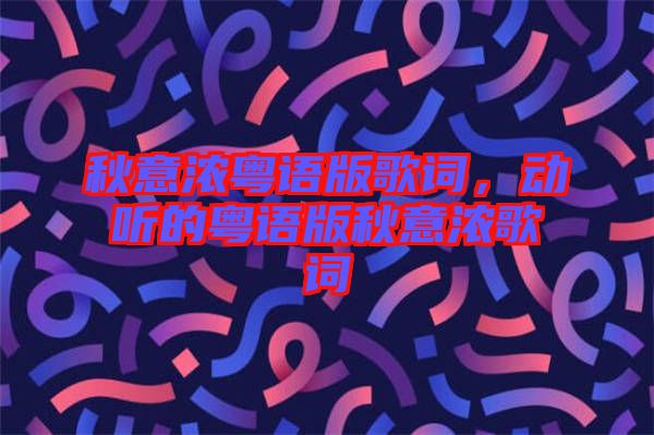 秋意濃粵語版歌詞，動(dòng)聽的粵語版秋意濃歌詞