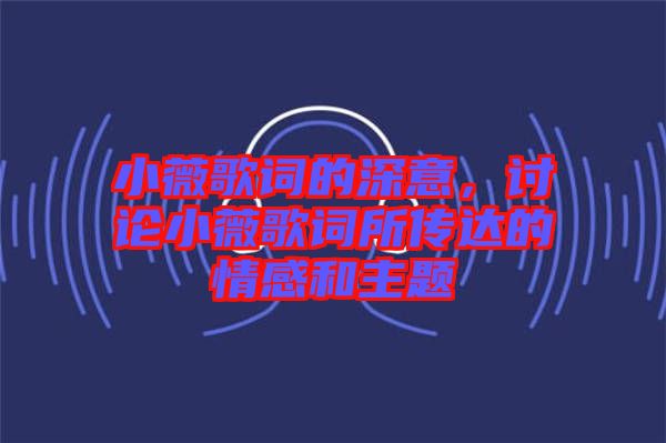 小薇歌詞的深意，討論小薇歌詞所傳達(dá)的情感和主題