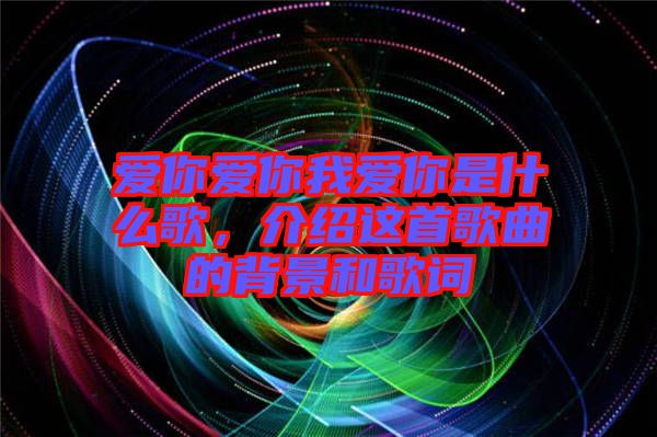 愛你愛你我愛你是什么歌，介紹這首歌曲的背景和歌詞