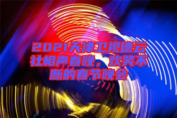 2021天津衛(wèi)視德云社相聲春晚，歡笑不斷的春節(jié)晚會