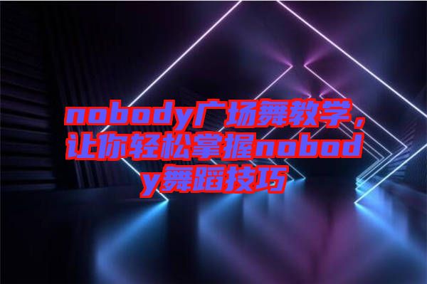 nobody廣場舞教學(xué)，讓你輕松掌握nobody舞蹈技巧