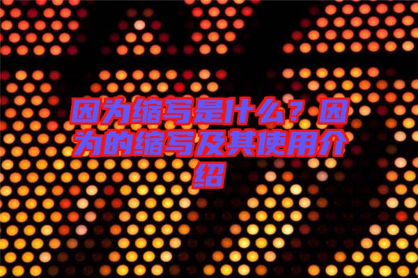 因?yàn)榭s寫是什么？因?yàn)榈目s寫及其使用介紹