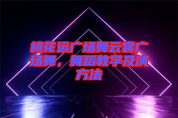 桃花運廣場舞云裳廣場舞，舞蹈教學(xué)及演方法