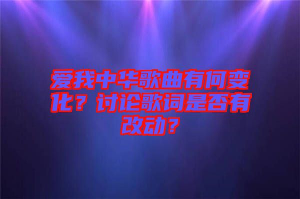 愛(ài)我中華歌曲有何變化？討論歌詞是否有改動(dòng)？