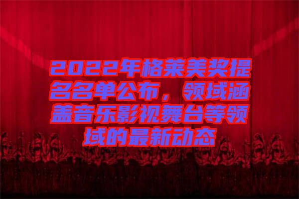 2022年格萊美獎(jiǎng)提名名單公布，領(lǐng)域涵蓋音樂影視舞臺(tái)等領(lǐng)域的最新動(dòng)態(tài)