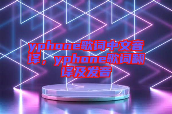 yphone歌詞中文音譯，yphone歌詞翻譯及發(fā)音