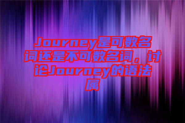 Journey是可數(shù)名詞還是不可數(shù)名詞，討論Journey的語法屬