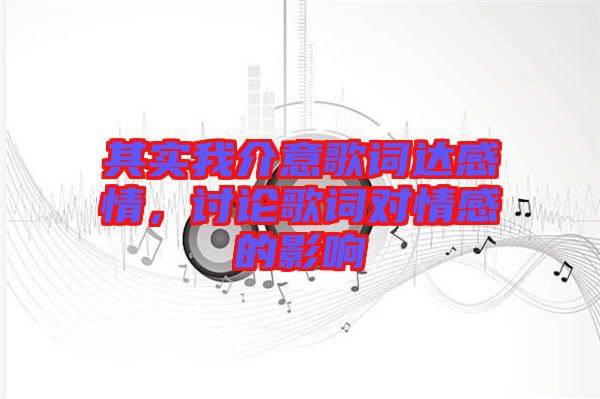 其實(shí)我介意歌詞達(dá)感情，討論歌詞對情感的影響