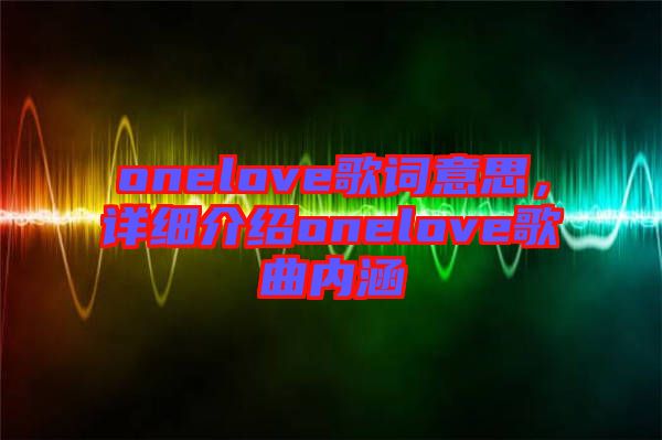 onelove歌詞意思，詳細介紹onelove歌曲內涵