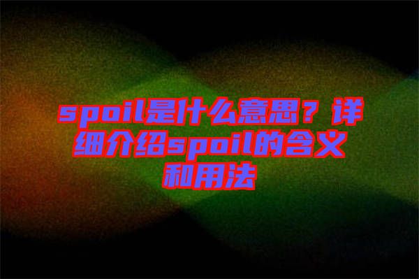 spoil是什么意思？詳細(xì)介紹spoil的含義和用法