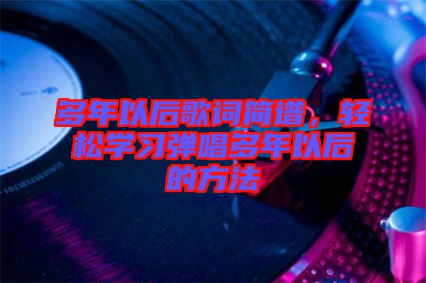 多年以后歌詞簡譜，輕松學(xué)習(xí)彈唱多年以后的方法