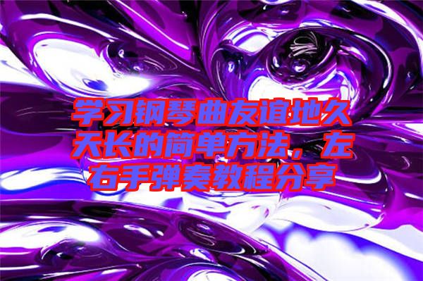 學(xué)習(xí)鋼琴曲友誼地久天長的簡單方法，左右手彈奏教程分享