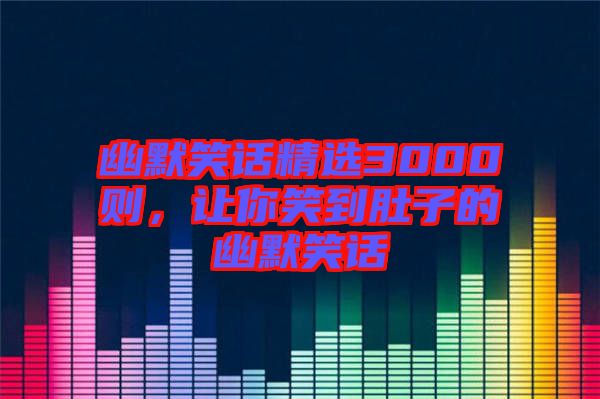 幽默笑話精選3000則，讓你笑到肚子的幽默笑話