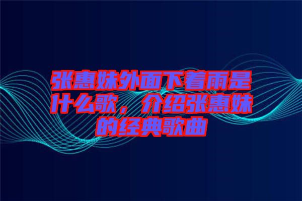 張惠妹外面下著雨是什么歌，介紹張惠妹的經(jīng)典歌曲