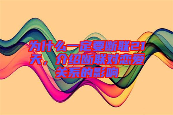 為什么一定要斷聯(lián)21天，介紹斷聯(lián)對(duì)戀愛關(guān)系的影響