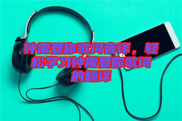 鐘需要你歌詞音譯，輕松學習鐘需要你歌詞的翻譯