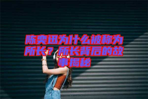 陳奕迅為什么被稱(chēng)為所長(zhǎng)？所長(zhǎng)背后的故事揭秘