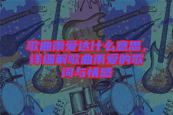 歌曲雨愛達什么意思，詳細解歌曲雨愛的歌詞與情感