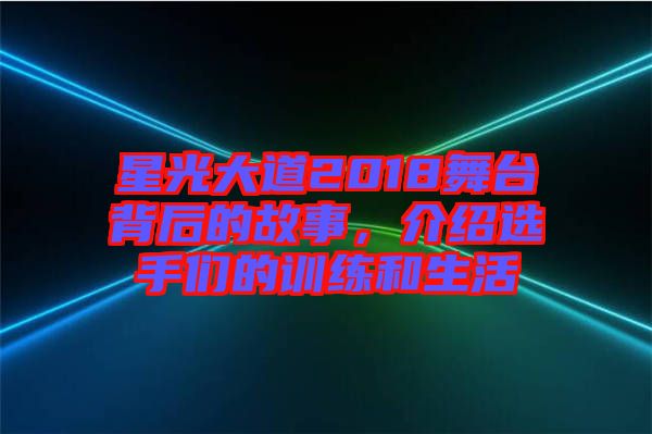 星光大道2018舞臺(tái)背后的故事，介紹選手們的訓(xùn)練和生活