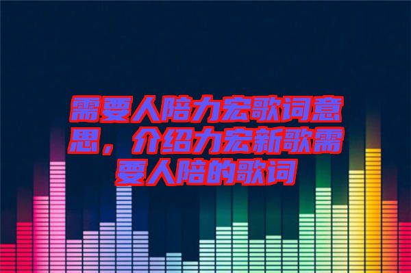 需要人陪力宏歌詞意思，介紹力宏新歌需要人陪的歌詞