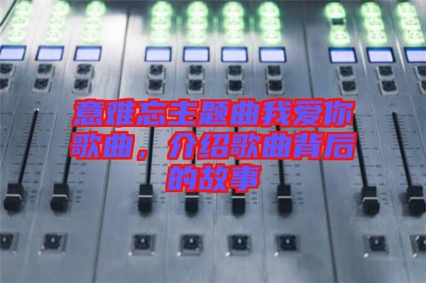 意難忘主題曲我愛你歌曲，介紹歌曲背后的故事