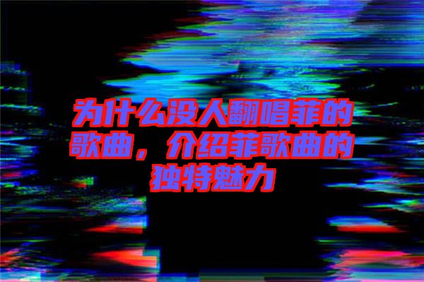 為什么沒人翻唱菲的歌曲，介紹菲歌曲的獨特魅力