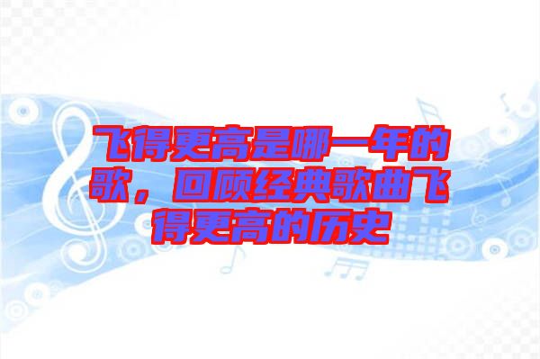 飛得更高是哪一年的歌，回顧經(jīng)典歌曲飛得更高的歷史