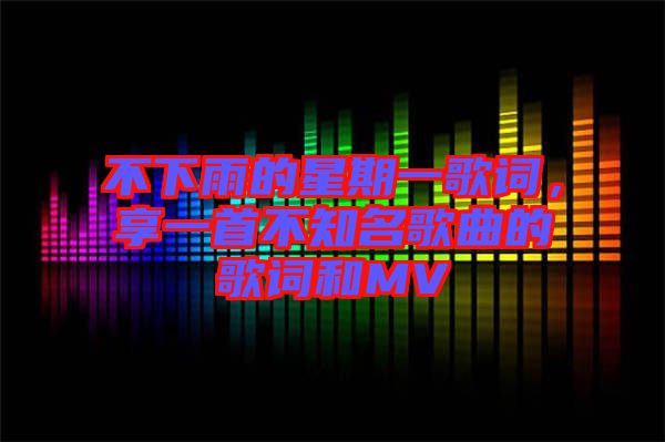 不下雨的星期一歌詞，享一首不知名歌曲的歌詞和MV