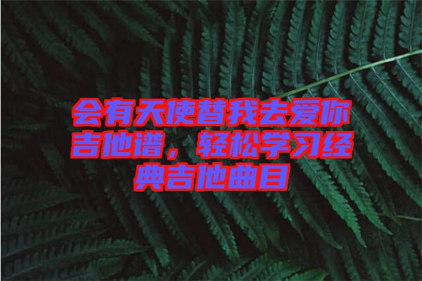 會(huì)有天使替我去愛(ài)你吉他譜，輕松學(xué)習(xí)經(jīng)典吉他曲目