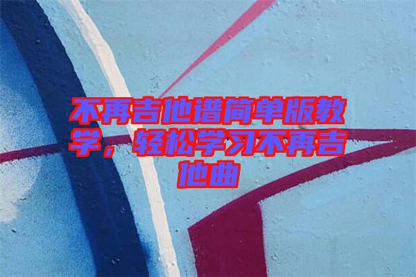 不再吉他譜簡(jiǎn)單版教學(xué)，輕松學(xué)習(xí)不再吉他曲