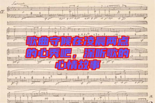 歌曲守候在凌晨?jī)牲c(diǎn)的心秀吧，深聽(tīng)歌的心情故事