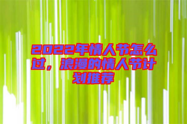 2022年情人節(jié)怎么過(guò)，浪漫的情人節(jié)計(jì)劃推薦