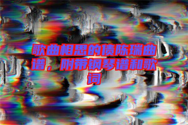 歌曲相思的債陳瑞曲譜，附帶鋼琴譜和歌詞