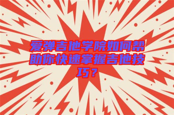 愛(ài)彈吉他學(xué)院如何幫助你快速掌握吉他技巧？