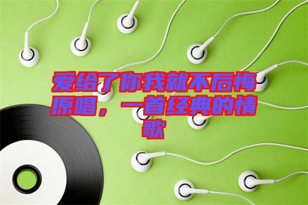 愛給了你我就不后悔原唱，一首經(jīng)典的情歌