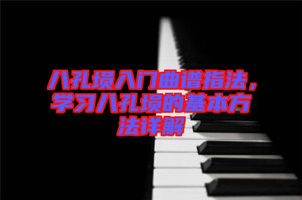 八孔塤入門曲譜指法，學(xué)習(xí)八孔塤的基本方法詳解