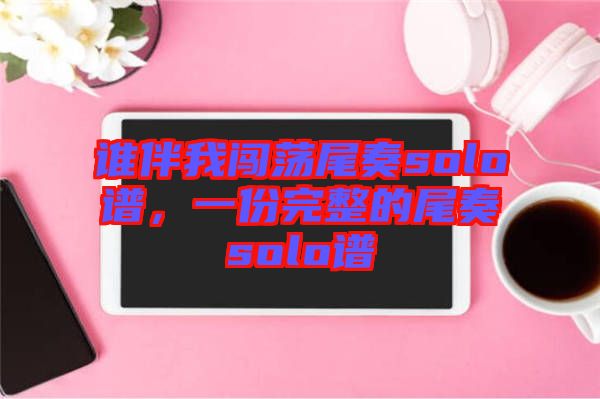 誰(shuí)伴我闖蕩尾奏solo譜，一份完整的尾奏solo譜